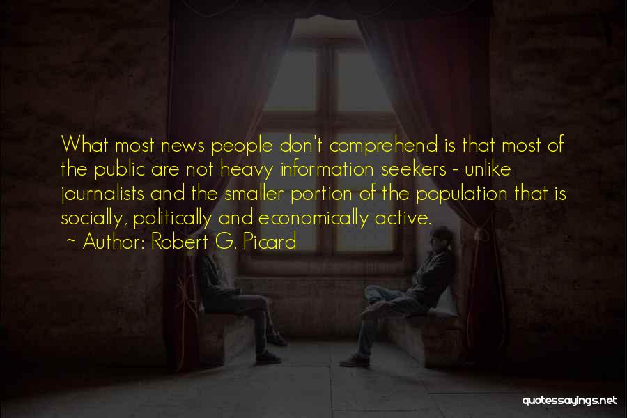 Robert G. Picard Quotes: What Most News People Don't Comprehend Is That Most Of The Public Are Not Heavy Information Seekers - Unlike Journalists