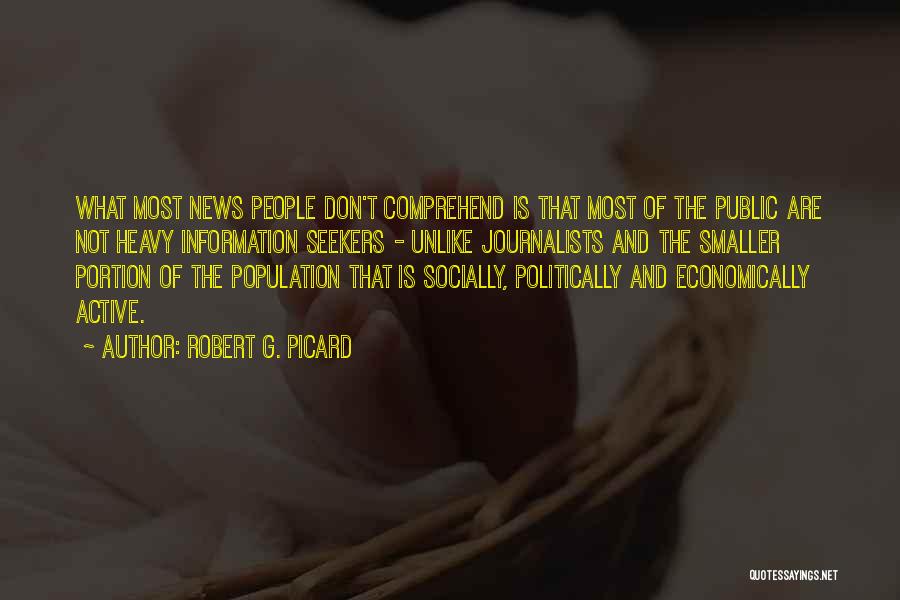 Robert G. Picard Quotes: What Most News People Don't Comprehend Is That Most Of The Public Are Not Heavy Information Seekers - Unlike Journalists