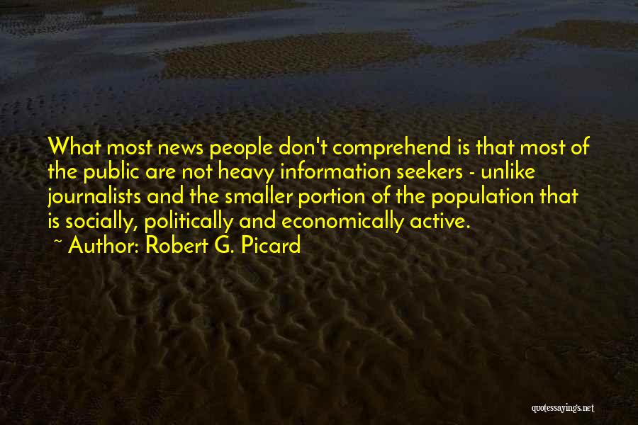 Robert G. Picard Quotes: What Most News People Don't Comprehend Is That Most Of The Public Are Not Heavy Information Seekers - Unlike Journalists