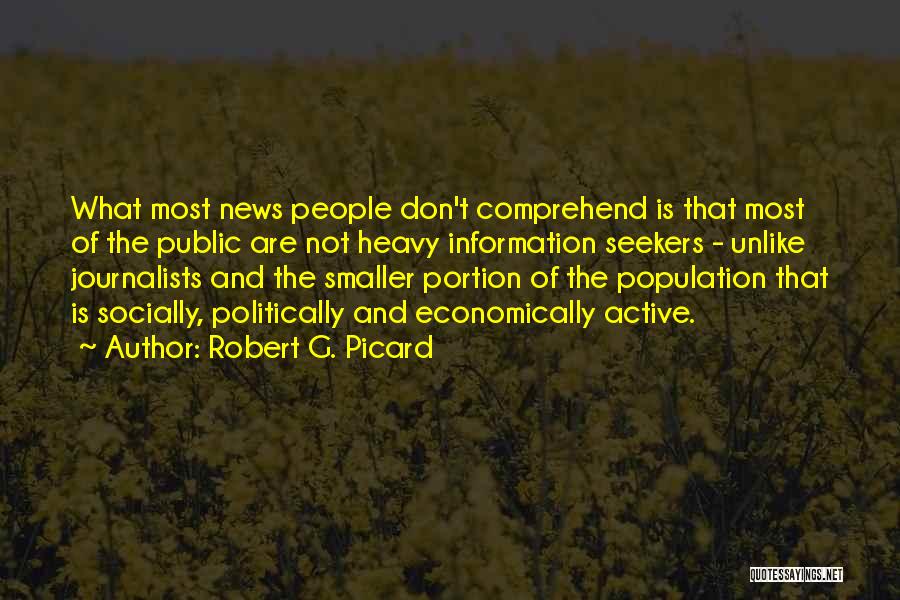 Robert G. Picard Quotes: What Most News People Don't Comprehend Is That Most Of The Public Are Not Heavy Information Seekers - Unlike Journalists