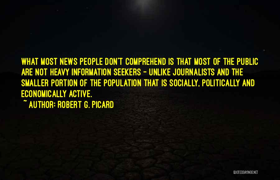 Robert G. Picard Quotes: What Most News People Don't Comprehend Is That Most Of The Public Are Not Heavy Information Seekers - Unlike Journalists