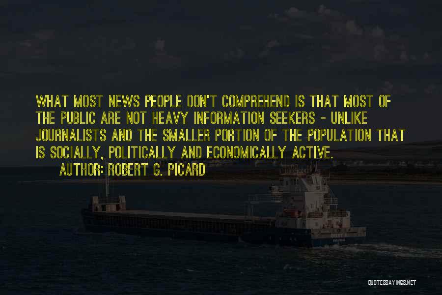 Robert G. Picard Quotes: What Most News People Don't Comprehend Is That Most Of The Public Are Not Heavy Information Seekers - Unlike Journalists