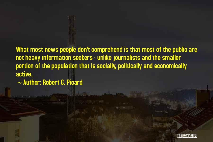 Robert G. Picard Quotes: What Most News People Don't Comprehend Is That Most Of The Public Are Not Heavy Information Seekers - Unlike Journalists