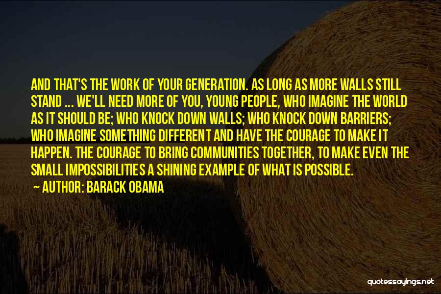 Barack Obama Quotes: And That's The Work Of Your Generation. As Long As More Walls Still Stand ... We'll Need More Of You,