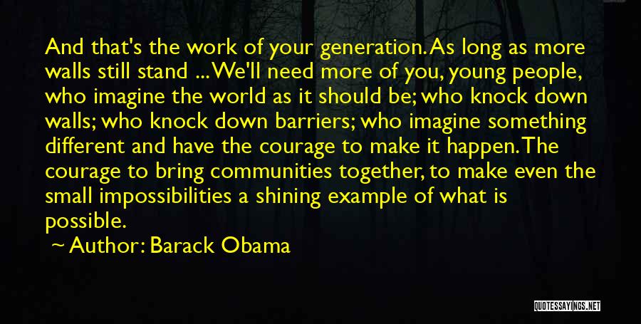 Barack Obama Quotes: And That's The Work Of Your Generation. As Long As More Walls Still Stand ... We'll Need More Of You,