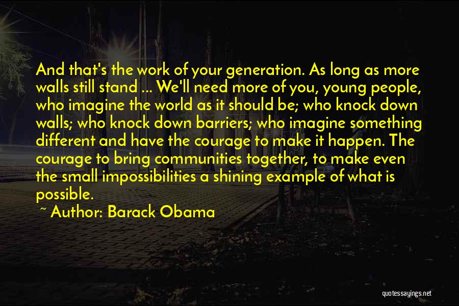 Barack Obama Quotes: And That's The Work Of Your Generation. As Long As More Walls Still Stand ... We'll Need More Of You,