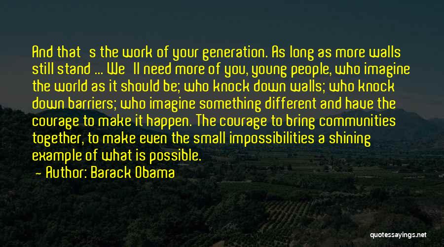 Barack Obama Quotes: And That's The Work Of Your Generation. As Long As More Walls Still Stand ... We'll Need More Of You,
