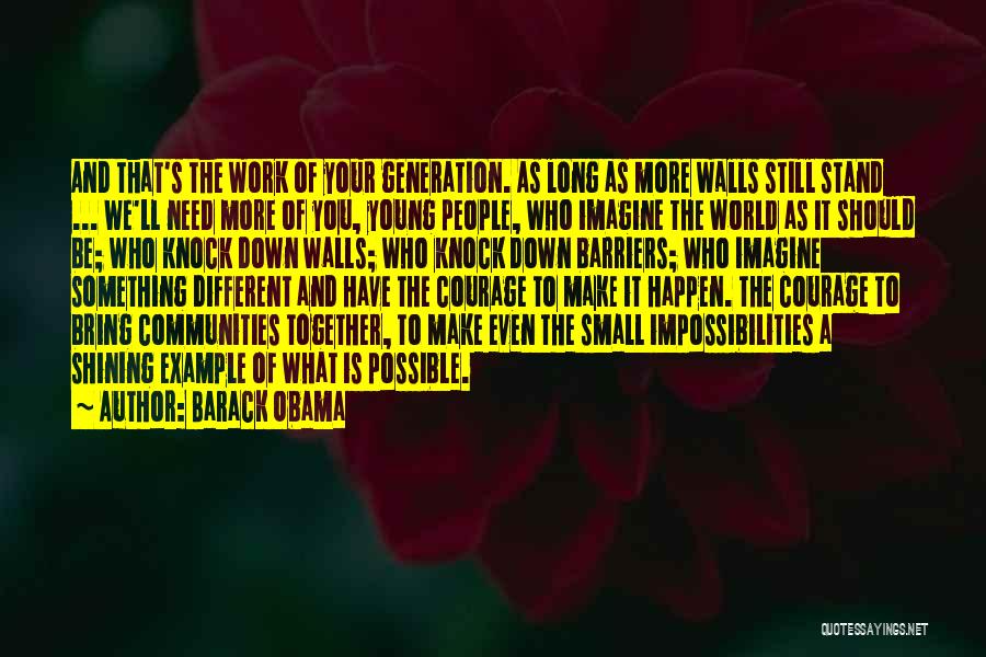 Barack Obama Quotes: And That's The Work Of Your Generation. As Long As More Walls Still Stand ... We'll Need More Of You,