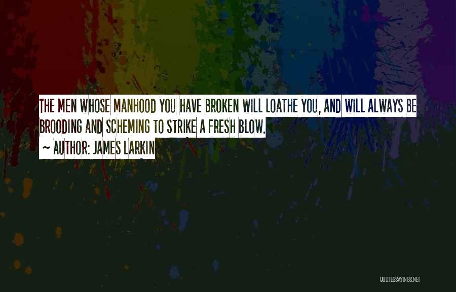 James Larkin Quotes: The Men Whose Manhood You Have Broken Will Loathe You, And Will Always Be Brooding And Scheming To Strike A