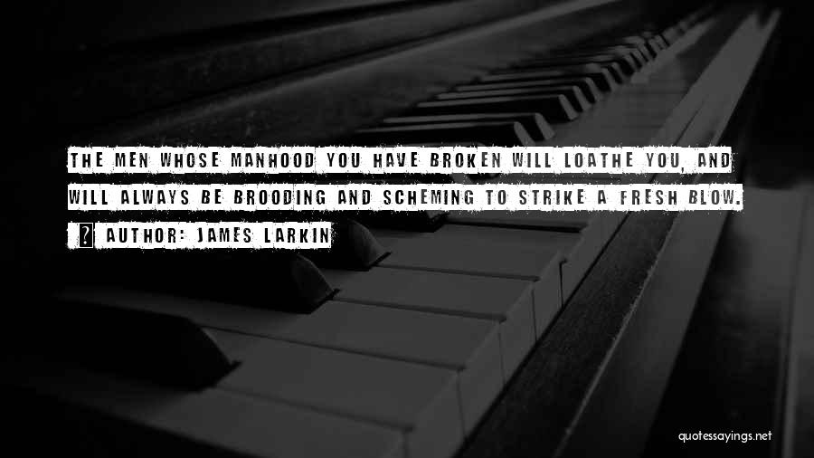 James Larkin Quotes: The Men Whose Manhood You Have Broken Will Loathe You, And Will Always Be Brooding And Scheming To Strike A
