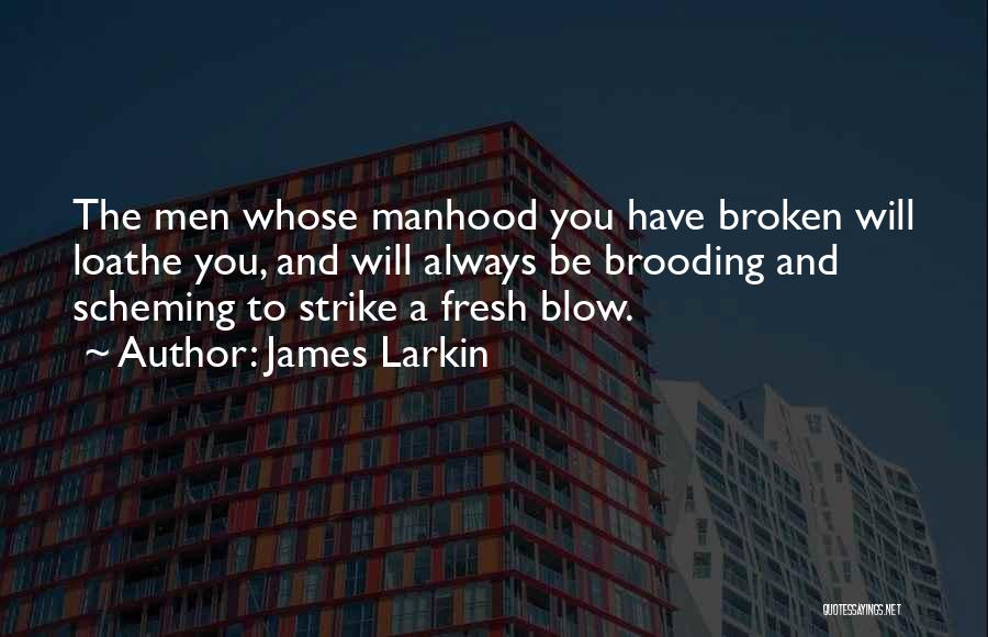 James Larkin Quotes: The Men Whose Manhood You Have Broken Will Loathe You, And Will Always Be Brooding And Scheming To Strike A