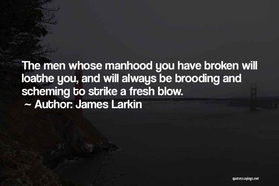 James Larkin Quotes: The Men Whose Manhood You Have Broken Will Loathe You, And Will Always Be Brooding And Scheming To Strike A