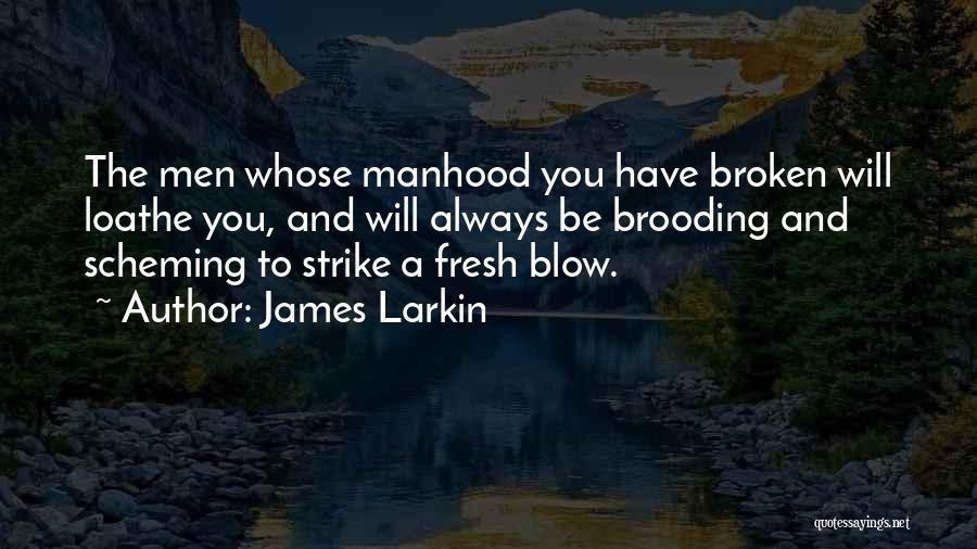 James Larkin Quotes: The Men Whose Manhood You Have Broken Will Loathe You, And Will Always Be Brooding And Scheming To Strike A