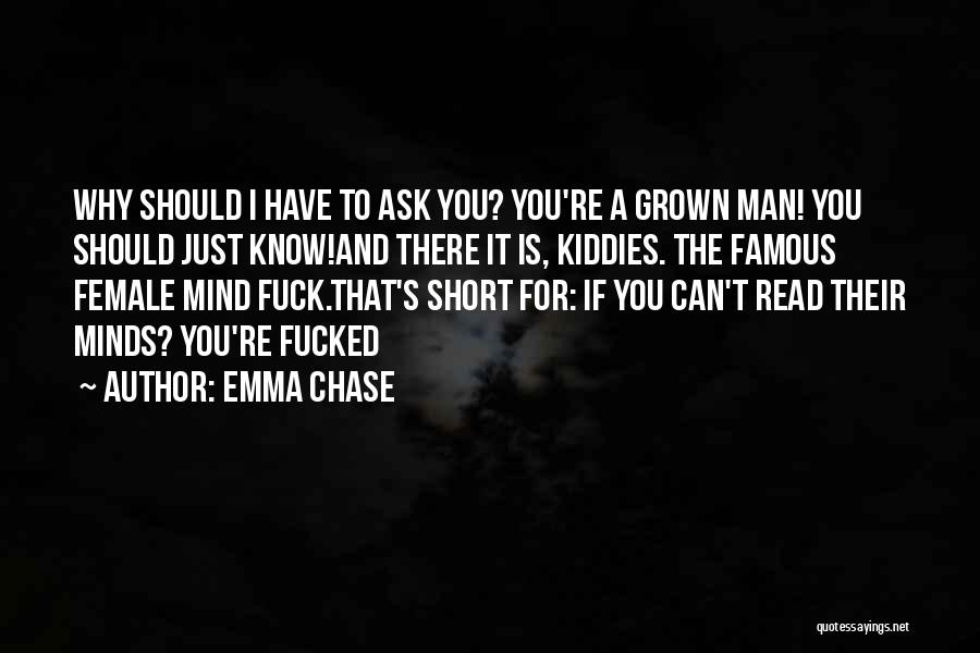 Emma Chase Quotes: Why Should I Have To Ask You? You're A Grown Man! You Should Just Know!and There It Is, Kiddies. The