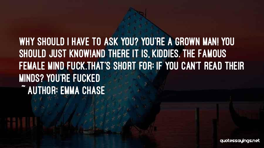 Emma Chase Quotes: Why Should I Have To Ask You? You're A Grown Man! You Should Just Know!and There It Is, Kiddies. The