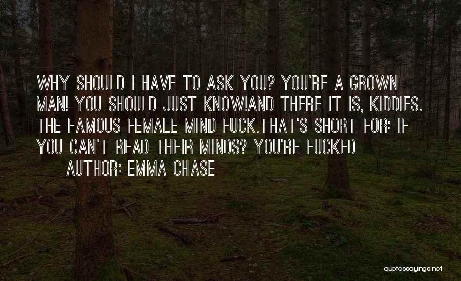 Emma Chase Quotes: Why Should I Have To Ask You? You're A Grown Man! You Should Just Know!and There It Is, Kiddies. The