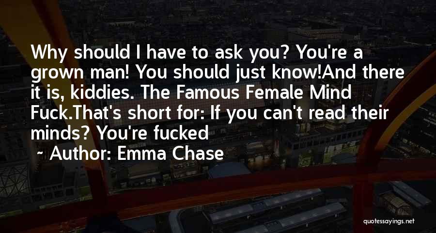 Emma Chase Quotes: Why Should I Have To Ask You? You're A Grown Man! You Should Just Know!and There It Is, Kiddies. The