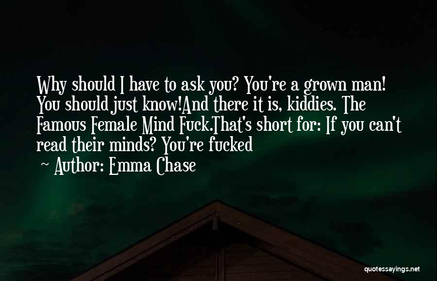 Emma Chase Quotes: Why Should I Have To Ask You? You're A Grown Man! You Should Just Know!and There It Is, Kiddies. The