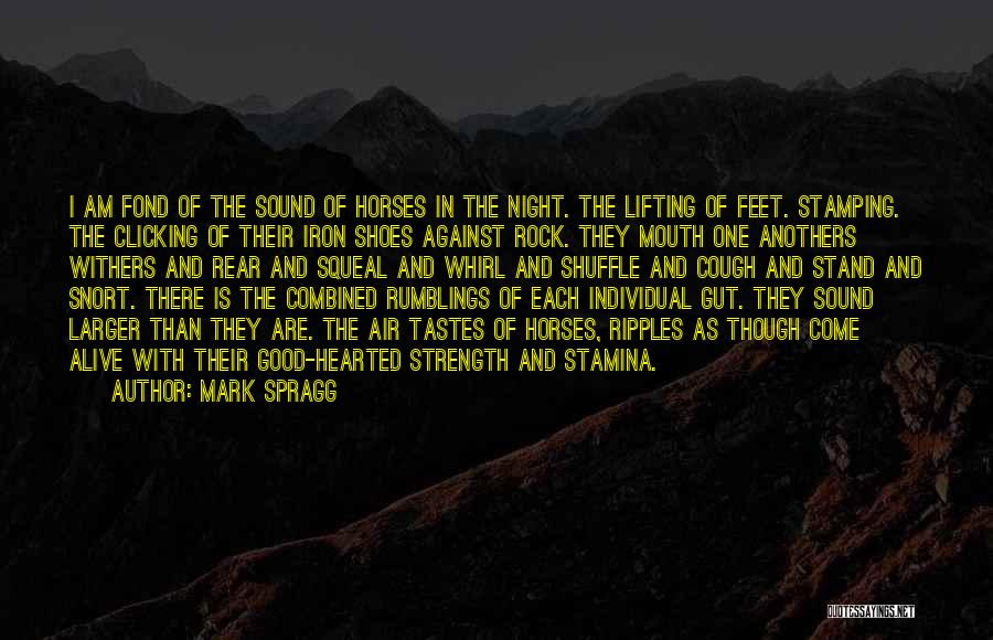 Mark Spragg Quotes: I Am Fond Of The Sound Of Horses In The Night. The Lifting Of Feet. Stamping. The Clicking Of Their
