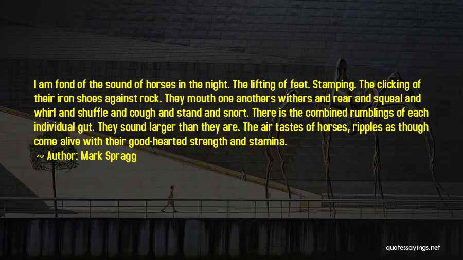 Mark Spragg Quotes: I Am Fond Of The Sound Of Horses In The Night. The Lifting Of Feet. Stamping. The Clicking Of Their