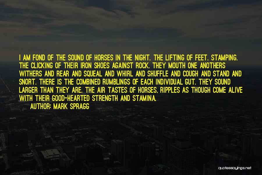 Mark Spragg Quotes: I Am Fond Of The Sound Of Horses In The Night. The Lifting Of Feet. Stamping. The Clicking Of Their