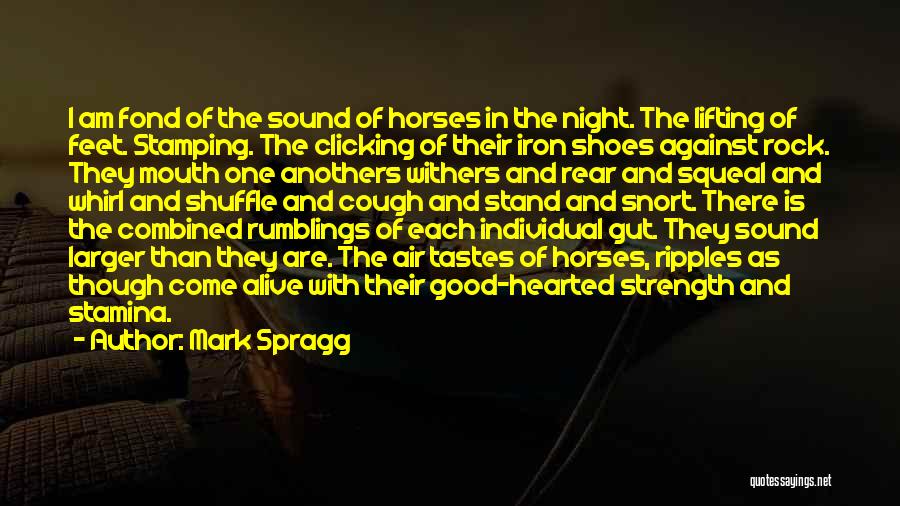 Mark Spragg Quotes: I Am Fond Of The Sound Of Horses In The Night. The Lifting Of Feet. Stamping. The Clicking Of Their