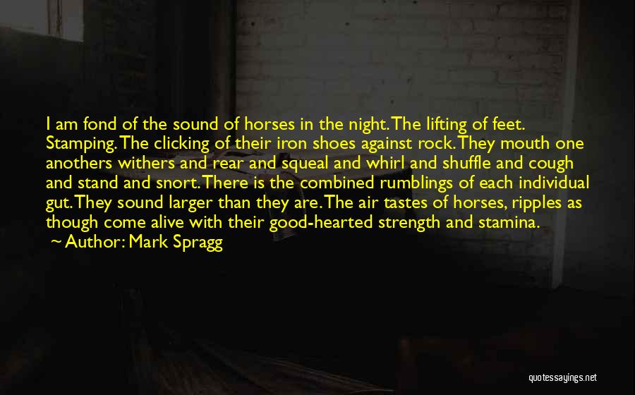 Mark Spragg Quotes: I Am Fond Of The Sound Of Horses In The Night. The Lifting Of Feet. Stamping. The Clicking Of Their