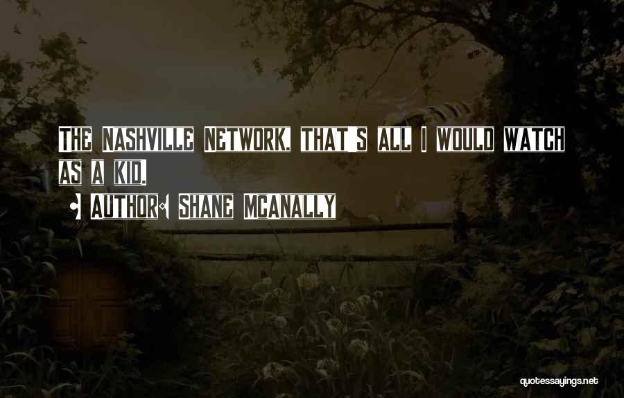 Shane McAnally Quotes: The Nashville Network, That's All I Would Watch As A Kid.