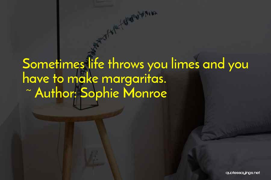 Sophie Monroe Quotes: Sometimes Life Throws You Limes And You Have To Make Margaritas.