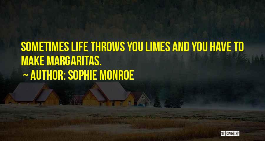 Sophie Monroe Quotes: Sometimes Life Throws You Limes And You Have To Make Margaritas.