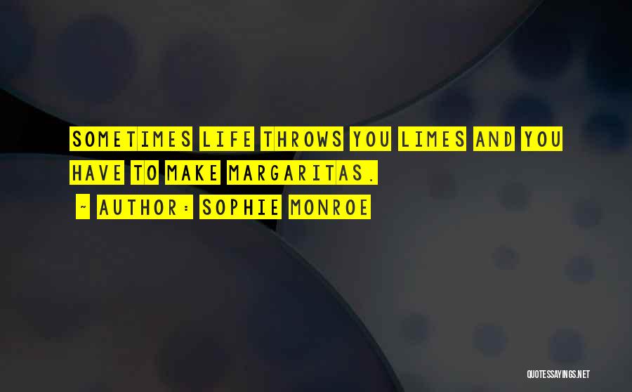 Sophie Monroe Quotes: Sometimes Life Throws You Limes And You Have To Make Margaritas.