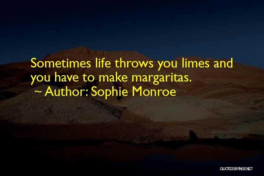 Sophie Monroe Quotes: Sometimes Life Throws You Limes And You Have To Make Margaritas.