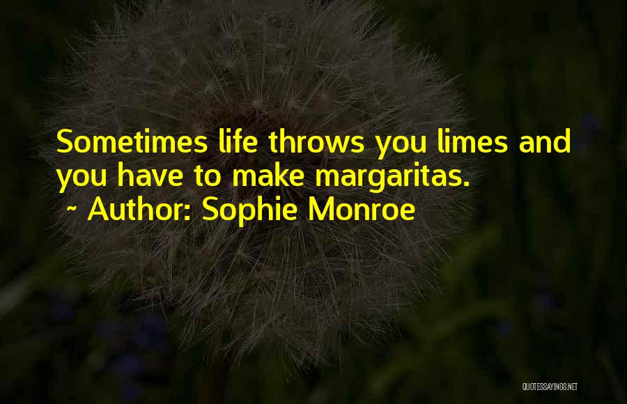 Sophie Monroe Quotes: Sometimes Life Throws You Limes And You Have To Make Margaritas.