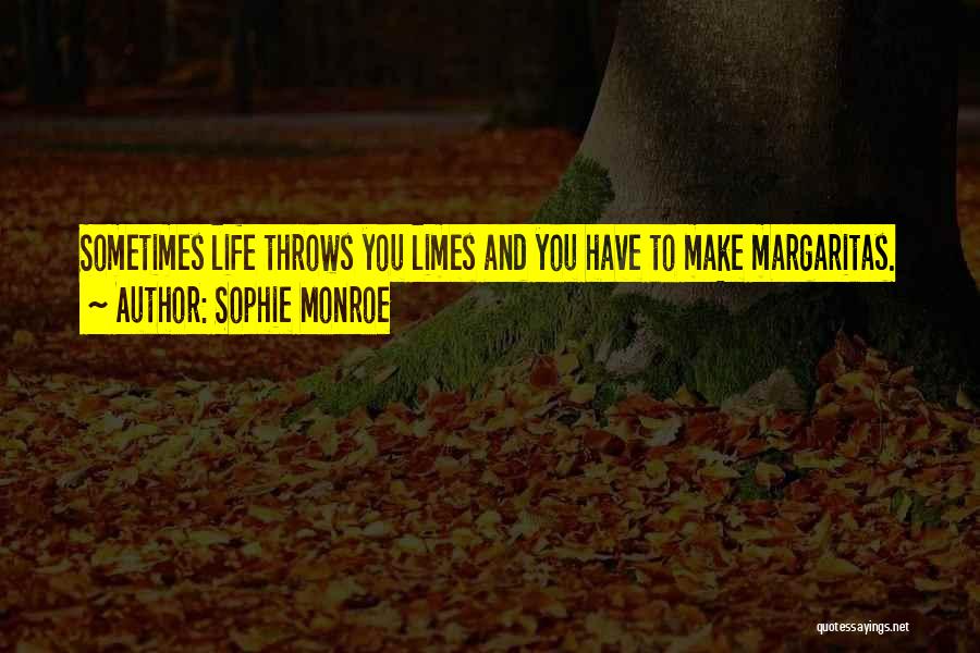 Sophie Monroe Quotes: Sometimes Life Throws You Limes And You Have To Make Margaritas.