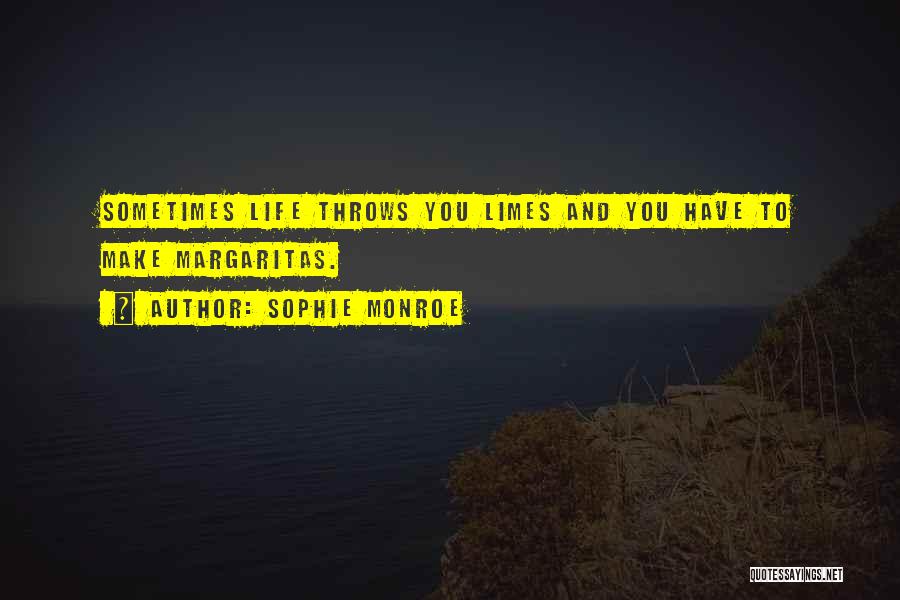 Sophie Monroe Quotes: Sometimes Life Throws You Limes And You Have To Make Margaritas.