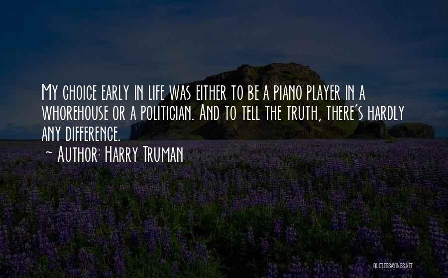 Harry Truman Quotes: My Choice Early In Life Was Either To Be A Piano Player In A Whorehouse Or A Politician. And To