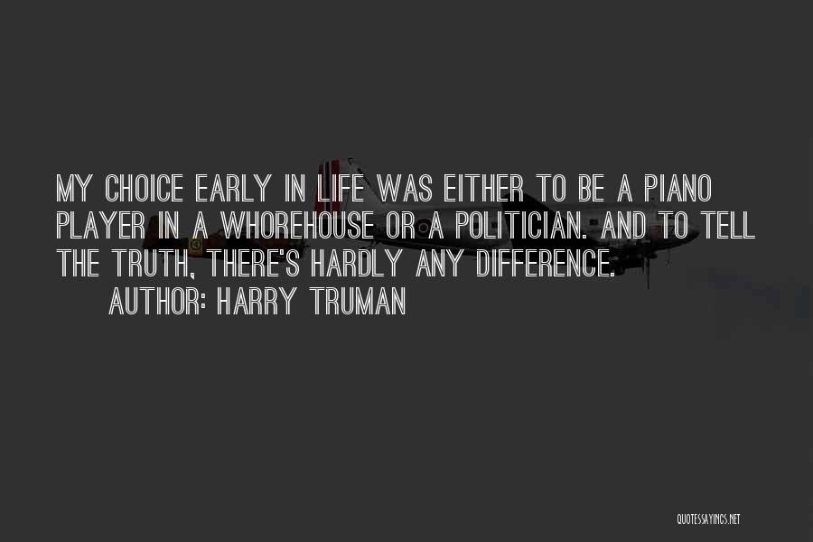 Harry Truman Quotes: My Choice Early In Life Was Either To Be A Piano Player In A Whorehouse Or A Politician. And To