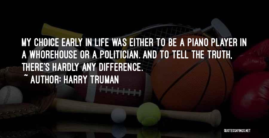 Harry Truman Quotes: My Choice Early In Life Was Either To Be A Piano Player In A Whorehouse Or A Politician. And To