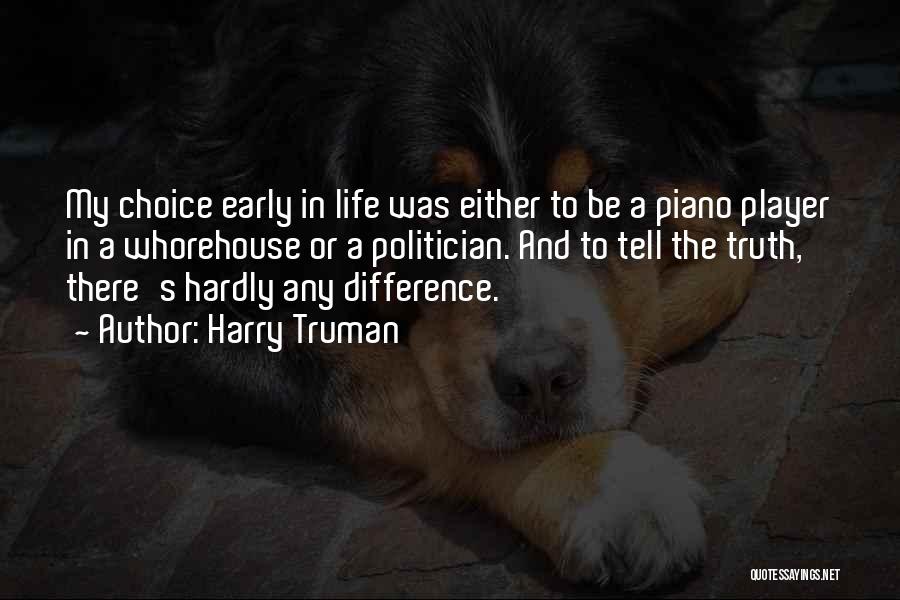 Harry Truman Quotes: My Choice Early In Life Was Either To Be A Piano Player In A Whorehouse Or A Politician. And To