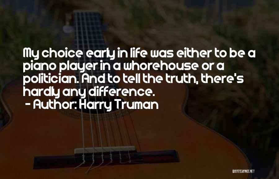 Harry Truman Quotes: My Choice Early In Life Was Either To Be A Piano Player In A Whorehouse Or A Politician. And To