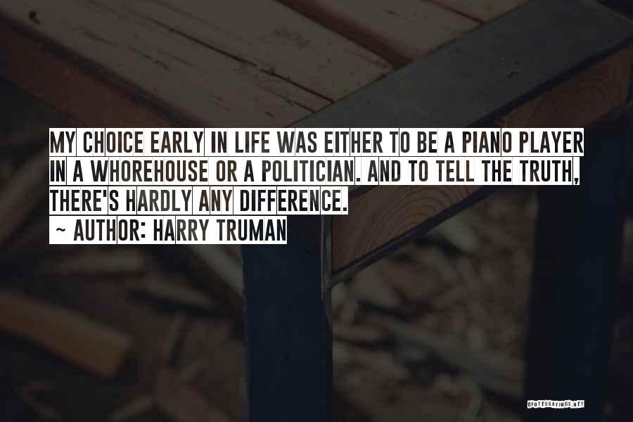Harry Truman Quotes: My Choice Early In Life Was Either To Be A Piano Player In A Whorehouse Or A Politician. And To