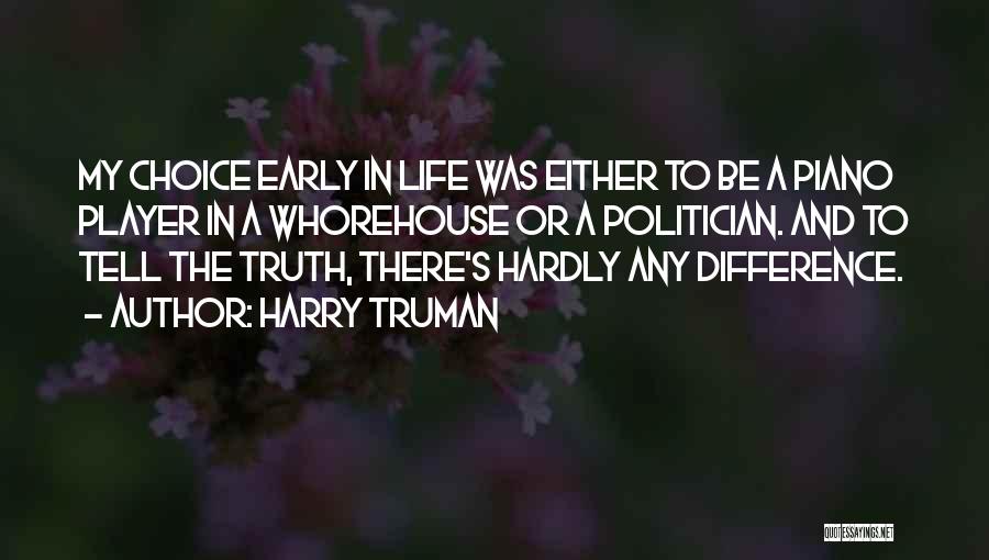 Harry Truman Quotes: My Choice Early In Life Was Either To Be A Piano Player In A Whorehouse Or A Politician. And To