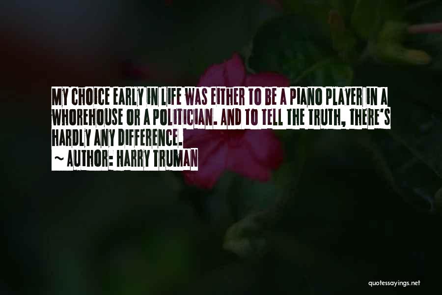 Harry Truman Quotes: My Choice Early In Life Was Either To Be A Piano Player In A Whorehouse Or A Politician. And To