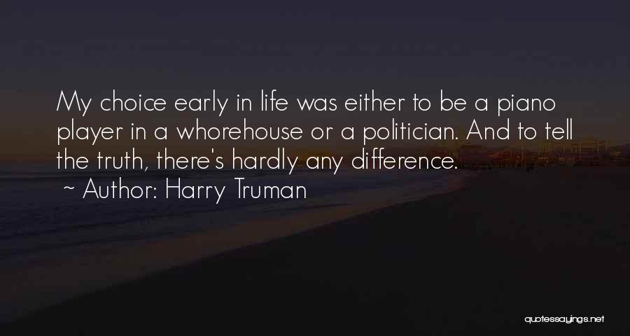 Harry Truman Quotes: My Choice Early In Life Was Either To Be A Piano Player In A Whorehouse Or A Politician. And To