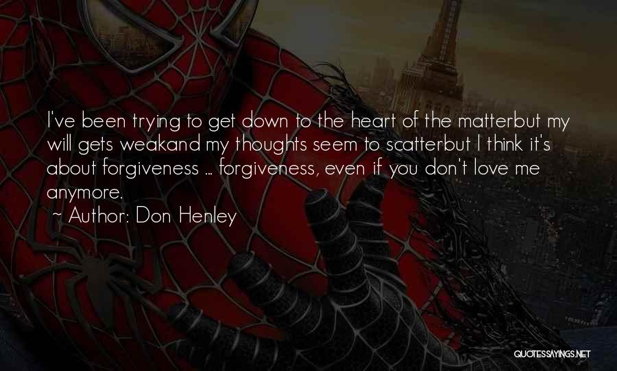 Don Henley Quotes: I've Been Trying To Get Down To The Heart Of The Matterbut My Will Gets Weakand My Thoughts Seem To