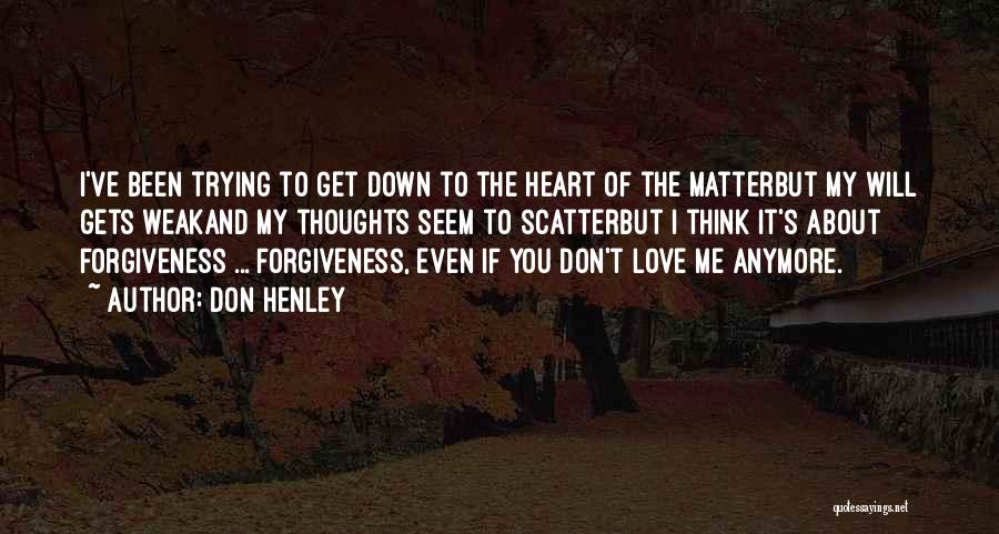 Don Henley Quotes: I've Been Trying To Get Down To The Heart Of The Matterbut My Will Gets Weakand My Thoughts Seem To