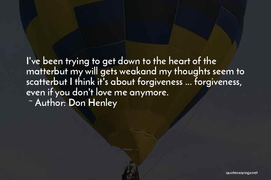 Don Henley Quotes: I've Been Trying To Get Down To The Heart Of The Matterbut My Will Gets Weakand My Thoughts Seem To