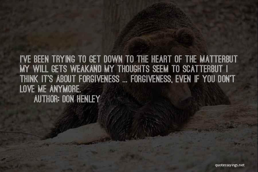 Don Henley Quotes: I've Been Trying To Get Down To The Heart Of The Matterbut My Will Gets Weakand My Thoughts Seem To