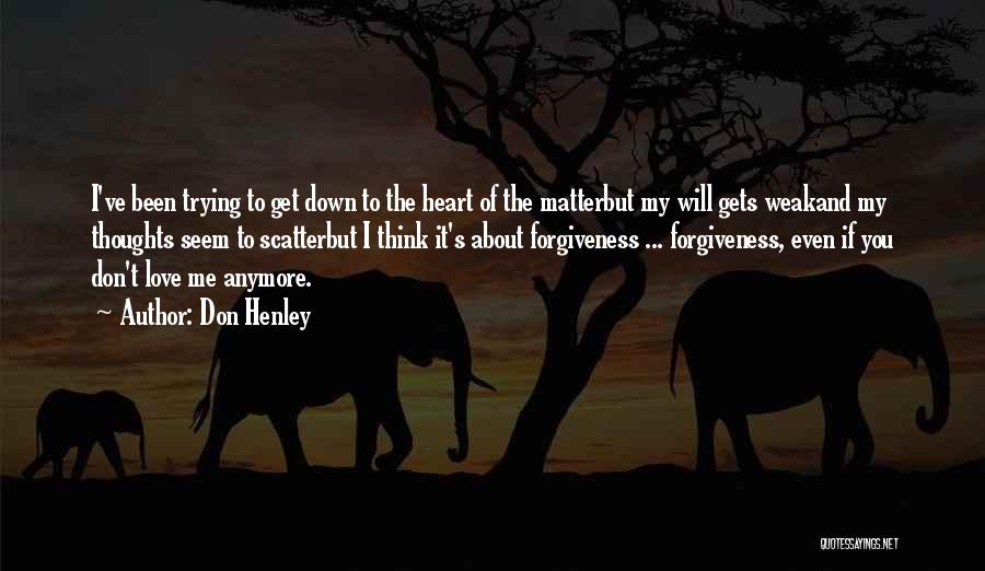 Don Henley Quotes: I've Been Trying To Get Down To The Heart Of The Matterbut My Will Gets Weakand My Thoughts Seem To