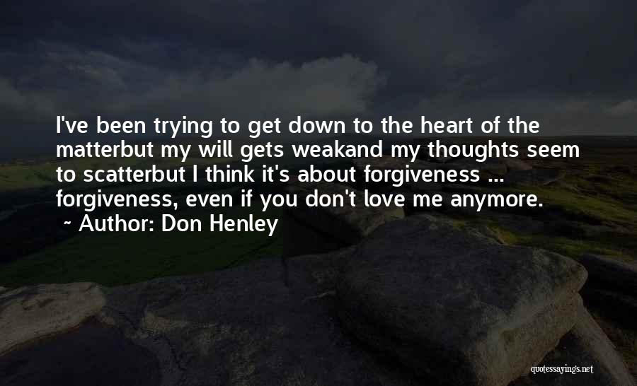 Don Henley Quotes: I've Been Trying To Get Down To The Heart Of The Matterbut My Will Gets Weakand My Thoughts Seem To